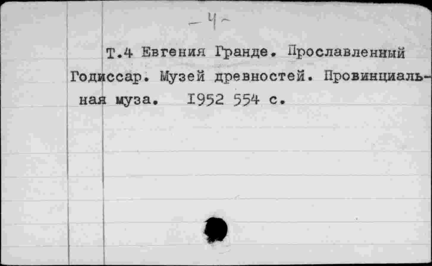 ﻿Т.4 Евгения Гранде. Прославленный
Годиссар. Музей древностей. Провинциаль пая муза. 1952 554 с.